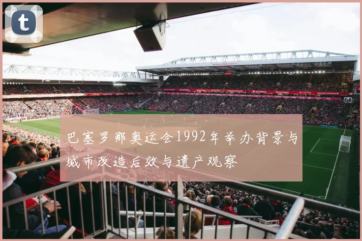 巴塞罗那奥运会1992年举办背景与城市改造后效与遗产观察