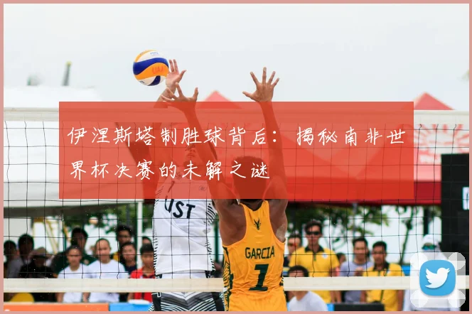 伊涅斯塔制胜球背后：揭秘南非世界杯决赛的未解之谜