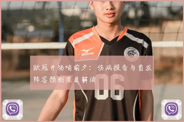 欧冠开场哨前夕：伤病报告与首发阵容预测深度解读