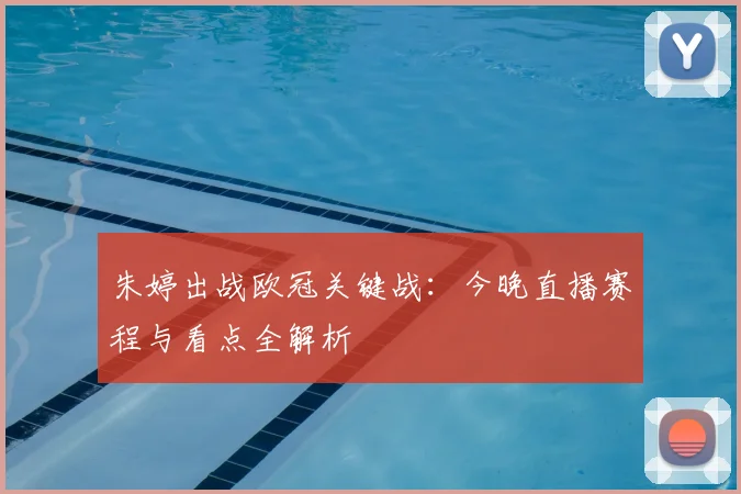 朱婷出战欧冠关键战：今晚直播赛程与看点全解析